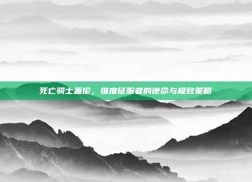 死亡骑士盖伦,维度征服者的使命与极致策略
