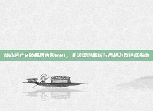 神庙逃亡2破解版内购221，非法渠道解析与合规游戏选择指南