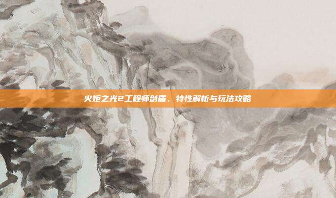 火炬之光2工程师剑盾,特性解析与玩法攻略