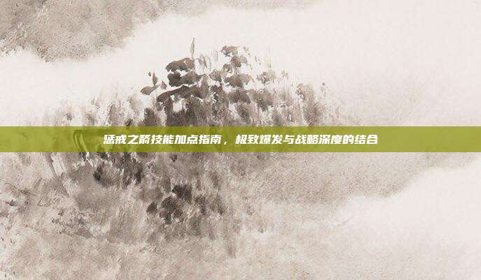 惩戒之箭技能加点指南,极致爆发与战略深度的结合