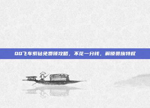 QQ飞车紫钻免费领攻略，不花一分钱，解锁贵族特权