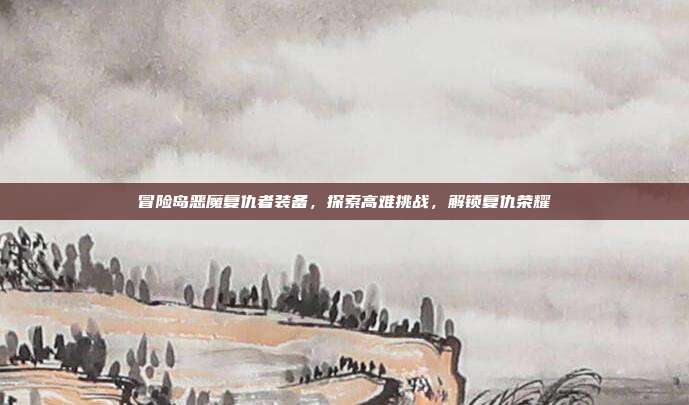冒险岛恶魔复仇者装备,探索高难挑战,解锁复仇荣耀