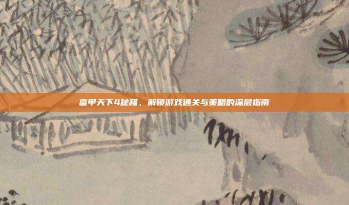 富甲天下4秘籍，解锁游戏通关与策略的深层指南
