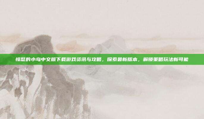 愤怒的小鸟中文版下载游戏资讯与攻略，探索最新版本，解锁策略玩法新可能