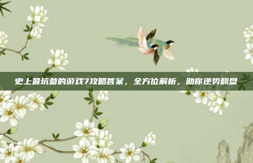 史上最坑爹的游戏7攻略答案,全方位解析,助你逆势翻盘