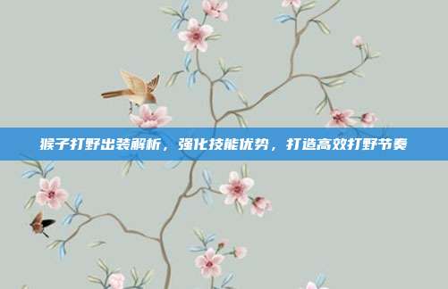猴子打野出装解析,强化技能优势,打造高效打野节奏