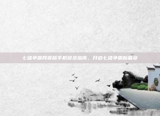 七雄争霸网页版手机登录指南,开启七雄争霸新篇章