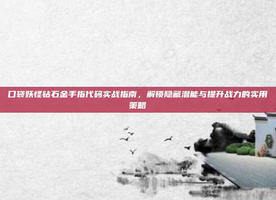口袋妖怪钻石金手指代码实战指南,解锁隐藏潜能与提升战力的实用策略