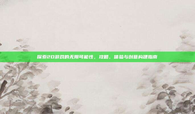 探索2D游戏的无限可能性,攻略、体验与创意构建指南