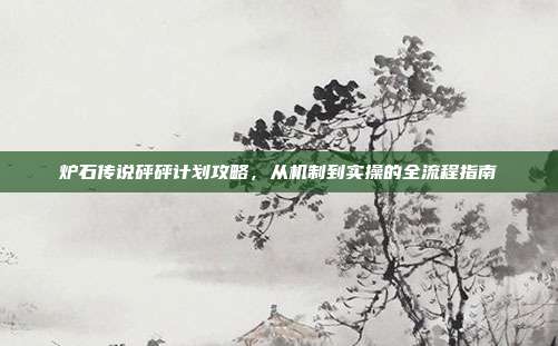 炉石传说砰砰计划攻略，从机制到实操的全流程指南