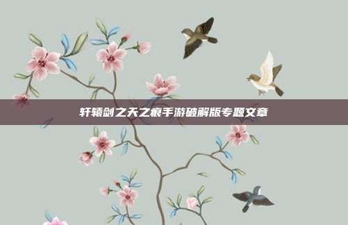 轩辕剑之天之痕手游破解版专题文章