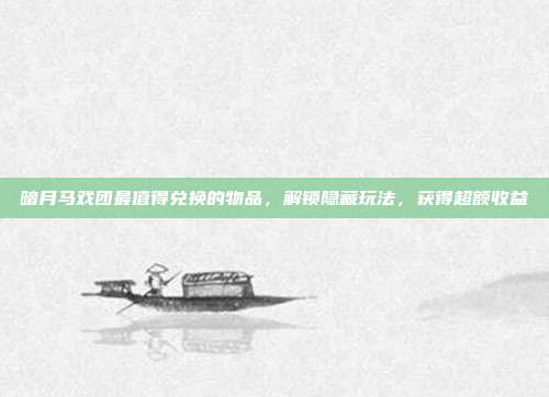 暗月马戏团最值得兑换的物品,解锁隐藏玩法,获得超额收益