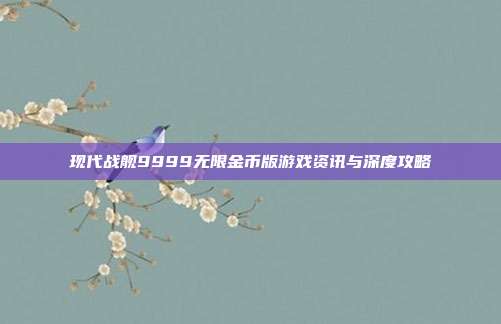 现代战舰9999无限金币版游戏资讯与深度攻略