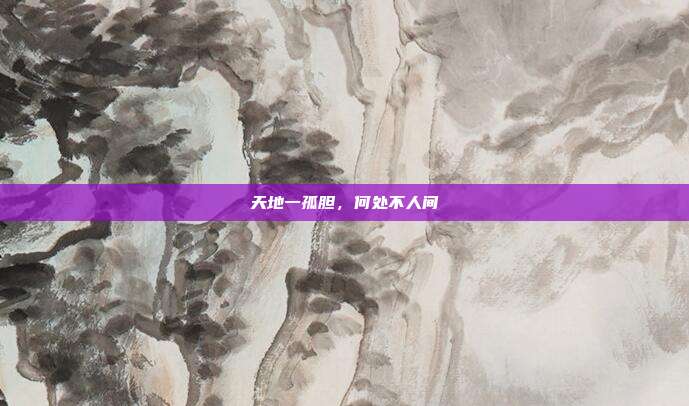 天地一孤胆，何处不人间