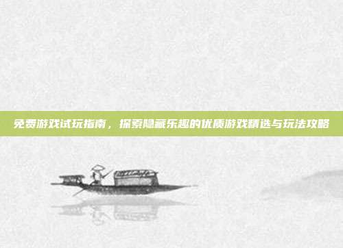 免费游戏试玩指南，探索隐藏乐趣的优质游戏精选与玩法攻略