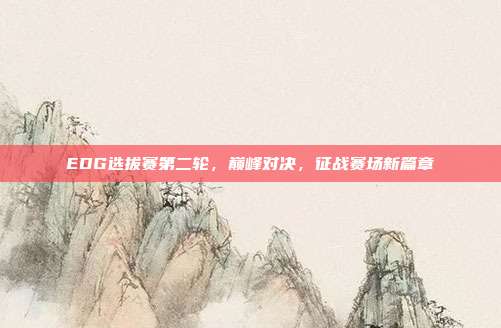 EDG选拔赛第二轮，巅峰对决，征战赛场新篇章