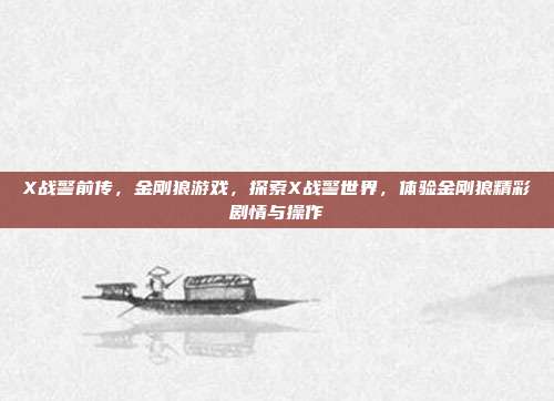X战警前传，金刚狼游戏，探索X战警世界，体验金刚狼精彩剧情与操作