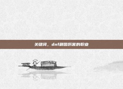 关键词,dnf刷图厉害的职业