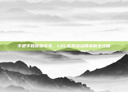 手把手教你薅羊毛，LOL官网活动领皮肤全攻略