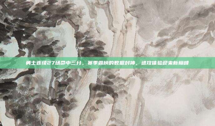 勇士连续27场命中三分,赛季霸榜的数据封神,进攻体验迎来新巅峰