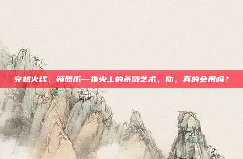 穿越火线,领鹰爪—指尖上的杀戮艺术,你,真的会用吗?