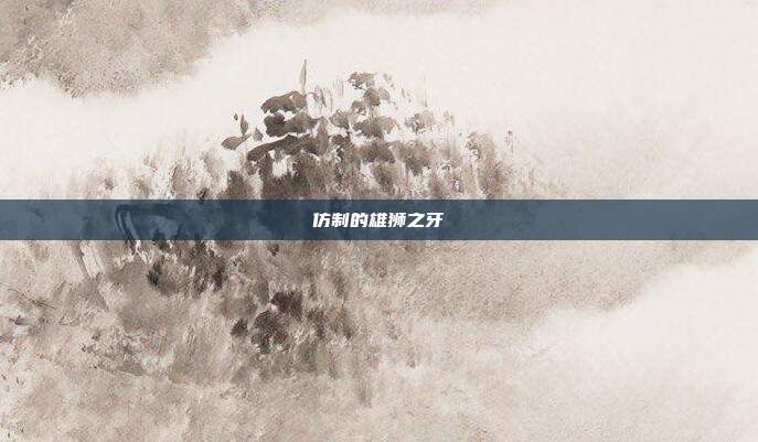 仿制的雄狮之牙