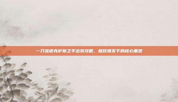 一刀流诺克萨斯之手出装攻略,极致爆发下的核心重塑