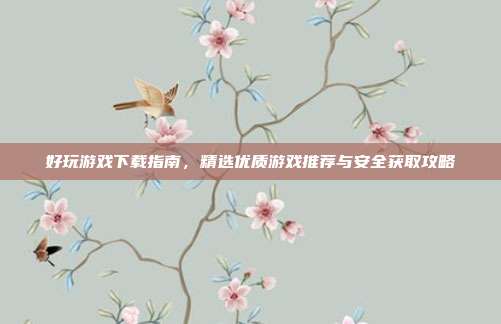 好玩游戏下载指南,精选优质游戏推荐与安全获取攻略