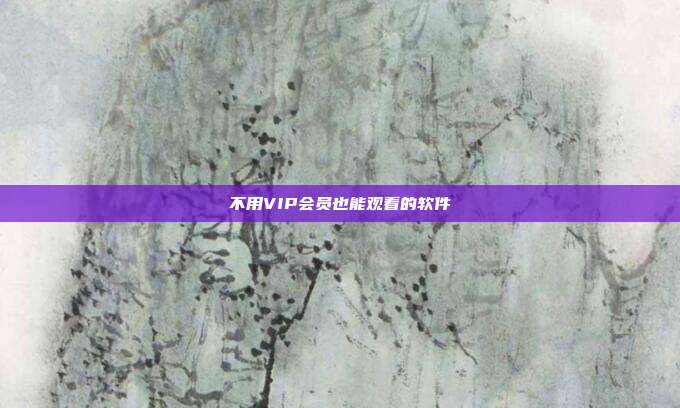 不用VIP会员也能观看的软件