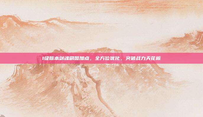 1级版本剑魂刷图加点,全方位优化,突破战力天花板