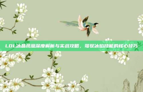 LOL冰晶凤凰深度解析与实战攻略,驾驭冰焰技能的核心技巧