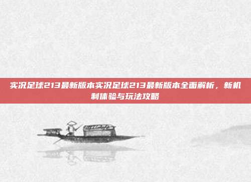 实况足球213最新版本实况足球213最新版本全面解析,新机制体验与玩法攻略