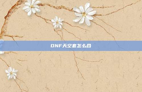 DNF天空套怎么合