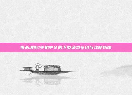 猎杀潜航1手机中文版下载游戏资讯与攻略指南