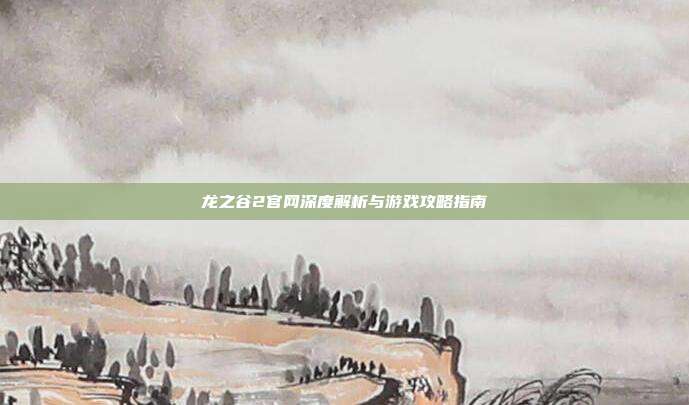 龙之谷2官网深度解析与游戏攻略指南