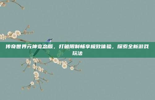 传奇世界元神变态版，打破限制畅享极致体验，探索全新游戏玩法