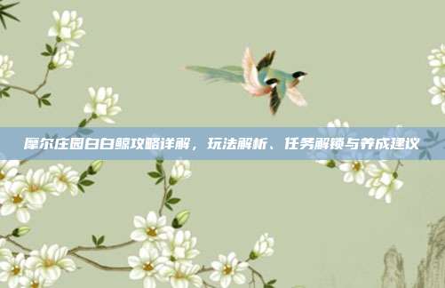 摩尔庄园白白鲸攻略详解,玩法解析、任务解锁与养成建议