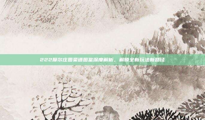 222摩尔庄园菜谱图鉴深度解析,解锁全新玩法新路径