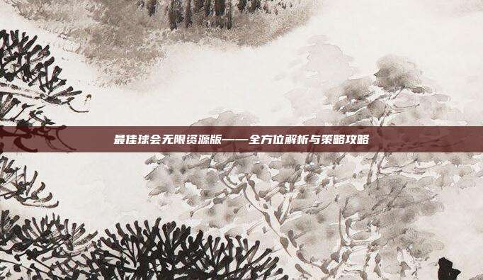 最佳球会无限资源版——全方位解析与策略攻略