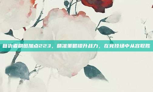 复仇者刷图加点223,精准策略提升战力,在竞技场中从容取胜