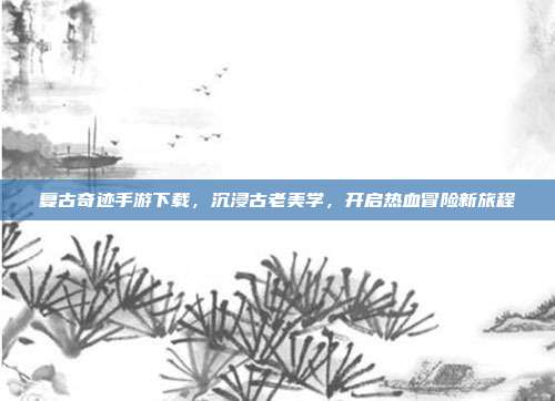 复古奇迹手游下载,沉浸古老美学,开启热血冒险新旅程