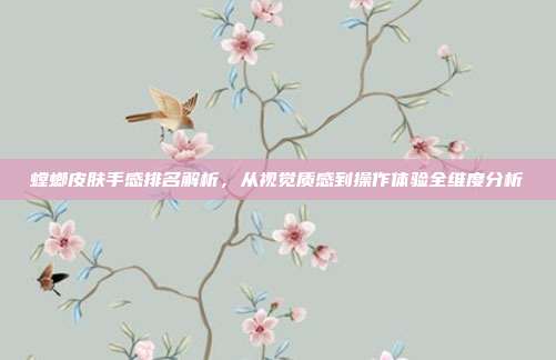 螳螂皮肤手感排名解析，从视觉质感到操作体验全维度分析