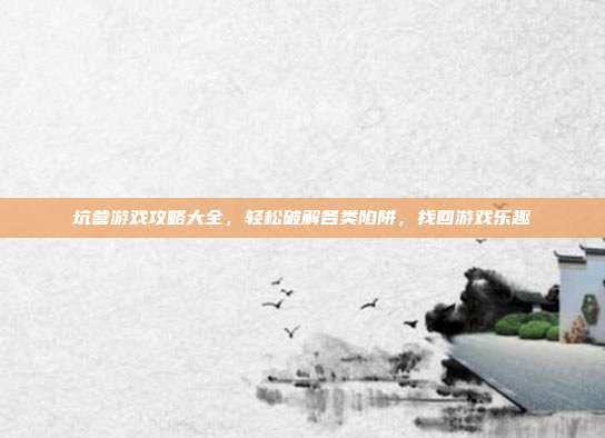 坑爹游戏攻略大全,轻松破解各类陷阱,找回游戏乐趣