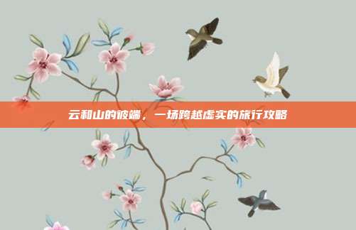 云和山的彼端，一场跨越虚实的旅行攻略