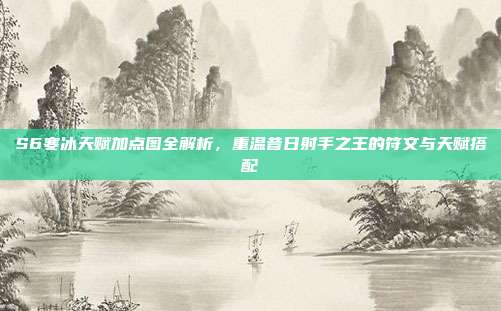 S6寒冰天赋加点图全解析,重温昔日射手之王的符文与天赋搭配