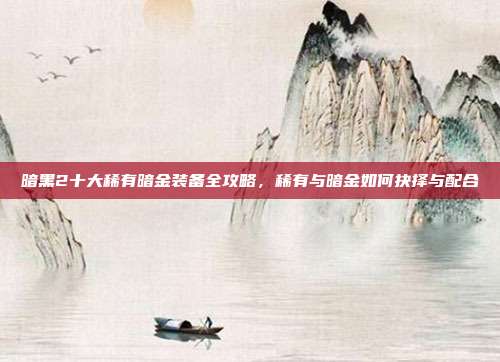暗黑2十大稀有暗金装备全攻略,稀有与暗金如何抉择与配合