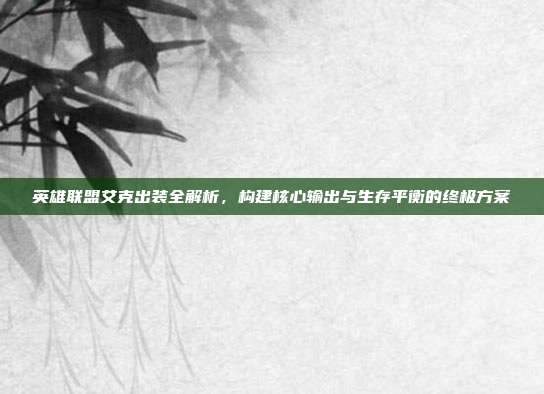 英雄联盟艾克出装全解析,构建核心输出与生存平衡的终极方案