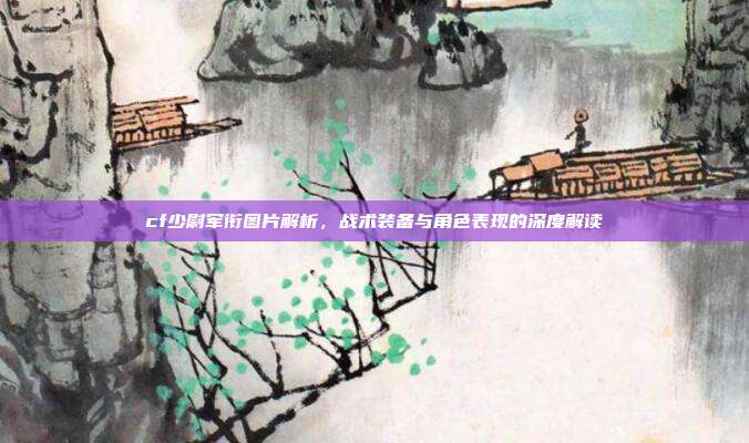 cf少尉军衔图片解析,战术装备与角色表现的深度解读