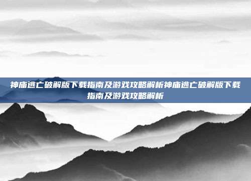神庙逃亡破解版下载指南及游戏攻略解析神庙逃亡破解版下载指南及游戏攻略解析