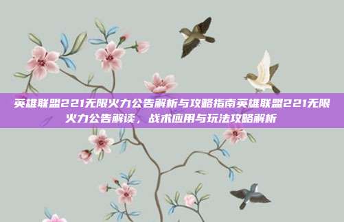 英雄联盟221无限火力公告解析与攻略指南英雄联盟221无限火力公告解读,战术应用与玩法攻略解析